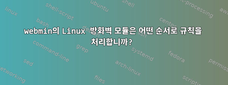 webmin의 Linux 방화벽 모듈은 어떤 순서로 규칙을 처리합니까?