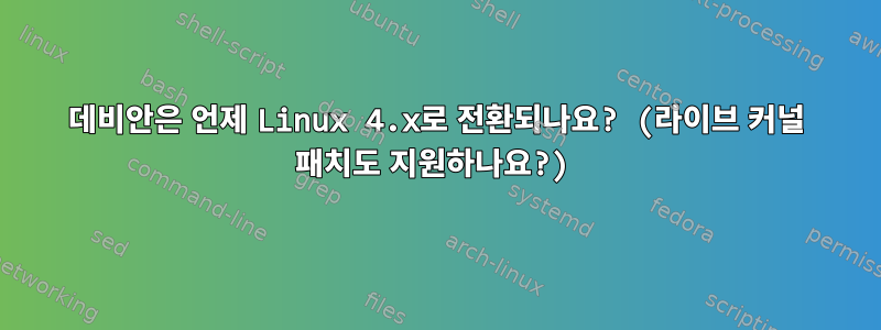 데비안은 언제 Linux 4.x로 전환되나요? (라이브 커널 패치도 지원하나요?)