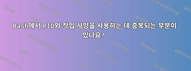 Bash에서 PID와 작업 사양을 사용하는 데 중복되는 부분이 있나요?