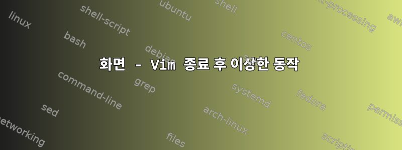 화면 - Vim 종료 후 이상한 동작