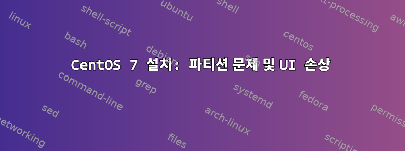 CentOS 7 설치: 파티션 문제 및 UI 손상