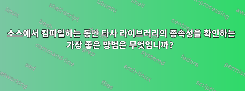 소스에서 컴파일하는 동안 타사 라이브러리의 종속성을 확인하는 가장 좋은 방법은 무엇입니까?