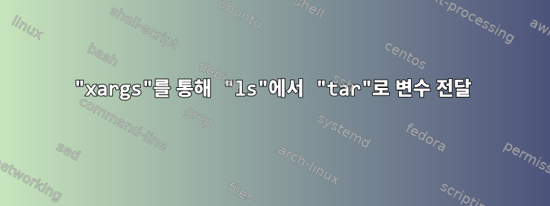 "xargs"를 통해 "ls"에서 "tar"로 변수 전달