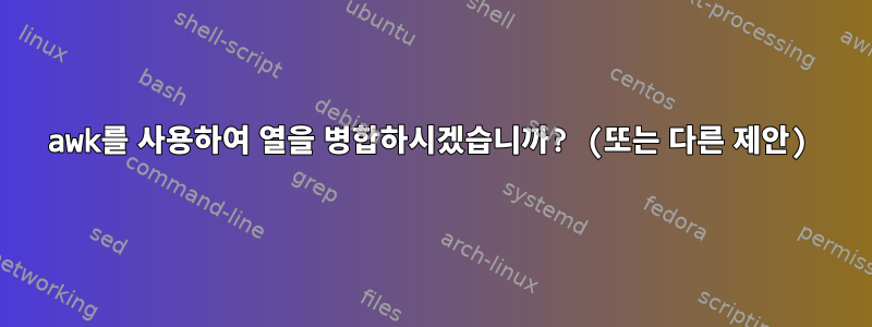 awk를 사용하여 열을 병합하시겠습니까? (또는 다른 제안)