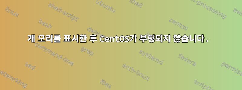 5개 오리를 표시한 후 CentOS가 부팅되지 않습니다.