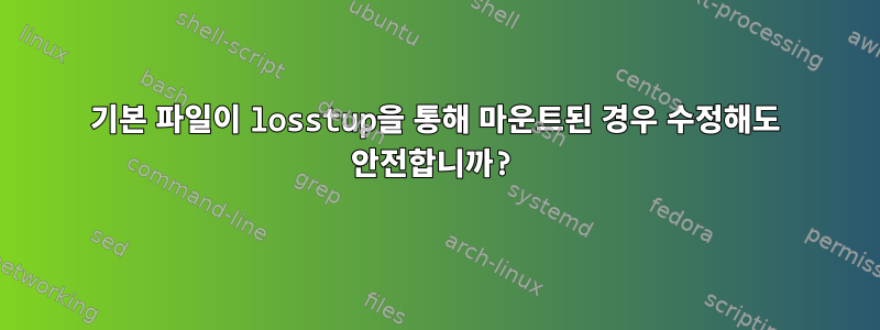 기본 파일이 losstup을 통해 마운트된 경우 수정해도 안전합니까?