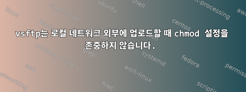 vsftp는 로컬 네트워크 외부에 업로드할 때 chmod 설정을 존중하지 않습니다.