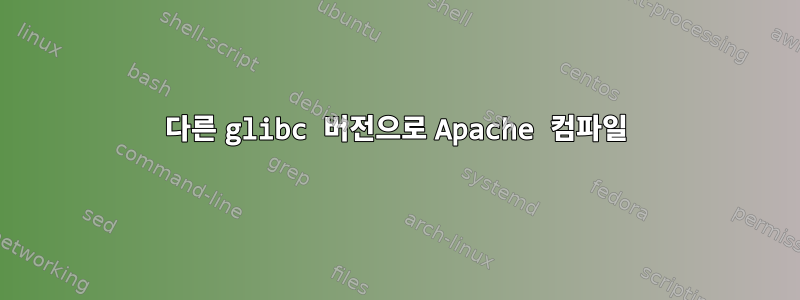 다른 glibc 버전으로 Apache 컴파일