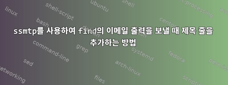 ssmtp를 사용하여 find의 이메일 출력을 보낼 때 제목 줄을 추가하는 방법