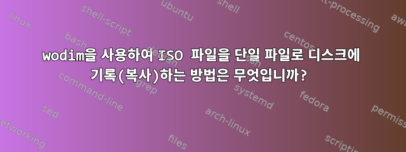 wodim을 사용하여 ISO 파일을 단일 파일로 디스크에 기록(복사)하는 방법은 무엇입니까?