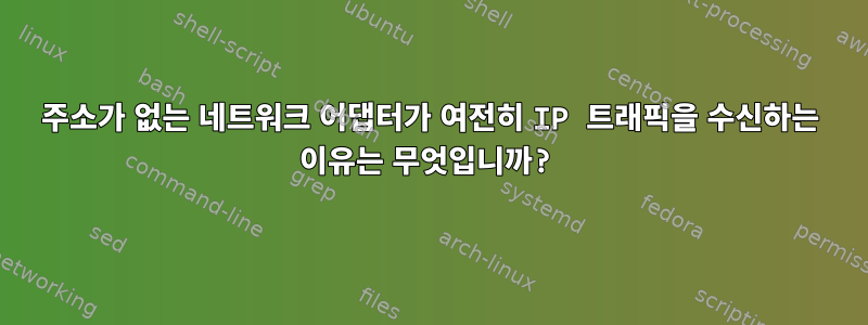 주소가 없는 네트워크 어댑터가 여전히 IP 트래픽을 수신하는 이유는 무엇입니까?