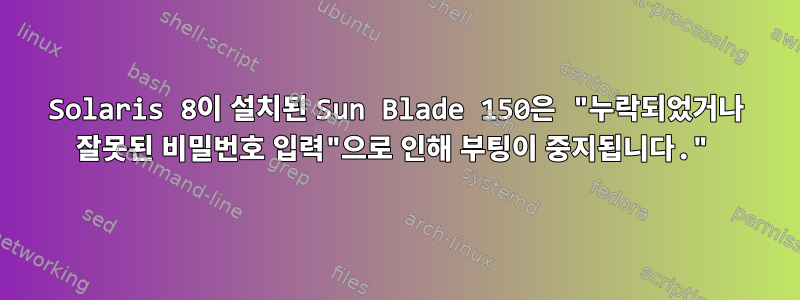 Solaris 8이 설치된 Sun Blade 150은 "누락되었거나 잘못된 비밀번호 입력"으로 인해 부팅이 중지됩니다."