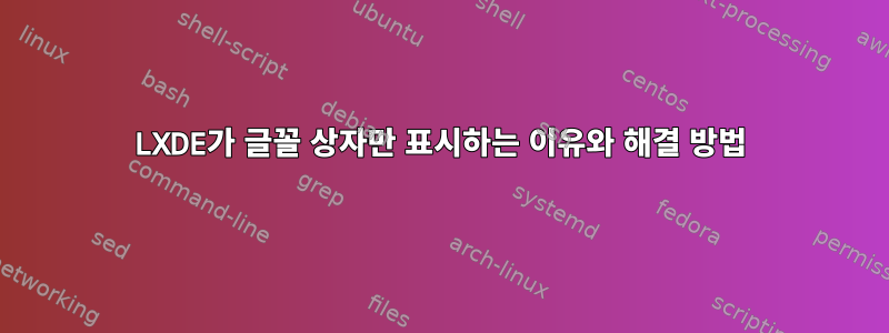 LXDE가 글꼴 상자만 표시하는 이유와 해결 방법