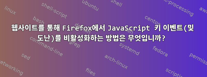 웹사이트를 통해 Firefox에서 JavaScript 키 이벤트(및 도난)를 비활성화하는 방법은 무엇입니까?