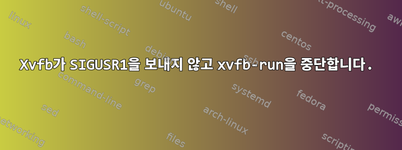 Xvfb가 SIGUSR1을 보내지 않고 xvfb-run을 중단합니다.