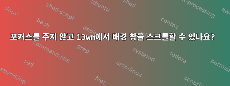 포커스를 주지 않고 i3wm에서 배경 창을 스크롤할 수 있나요?