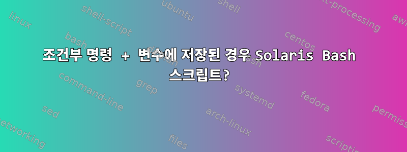 조건부 명령 + 변수에 저장된 경우 Solaris Bash 스크립트?