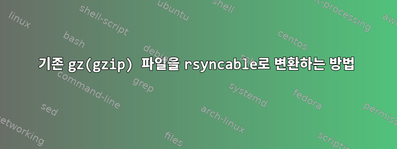 기존 gz(gzip) 파일을 rsyncable로 변환하는 방법