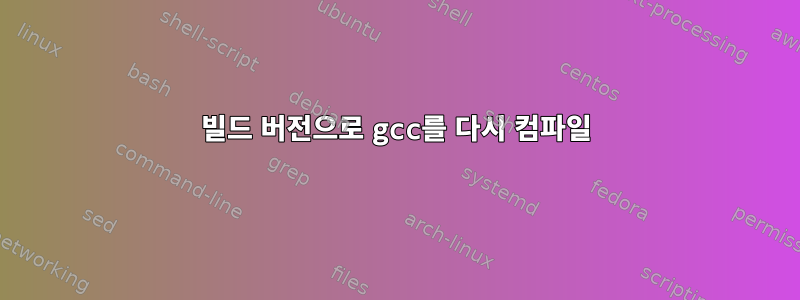 빌드 버전으로 gcc를 다시 컴파일