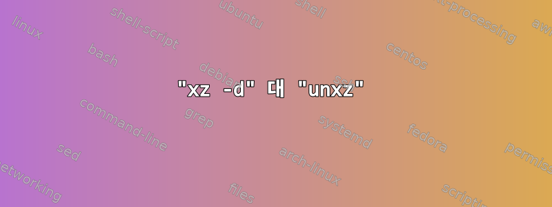 "xz -d" 대 "unxz"