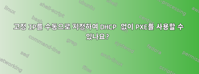 고정 IP를 수동으로 지정하여 DHCP 없이 PXE를 사용할 수 있나요?