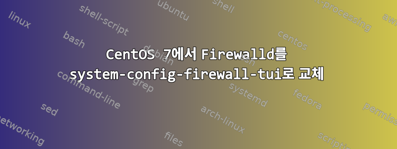 CentOS 7에서 Firewalld를 system-config-firewall-tui로 교체