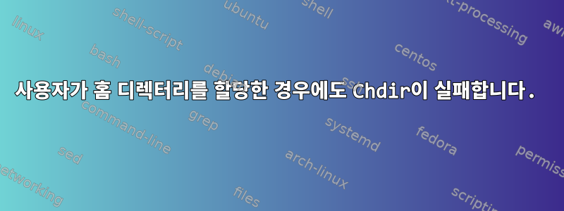 사용자가 홈 디렉터리를 할당한 경우에도 Chdir이 실패합니다.