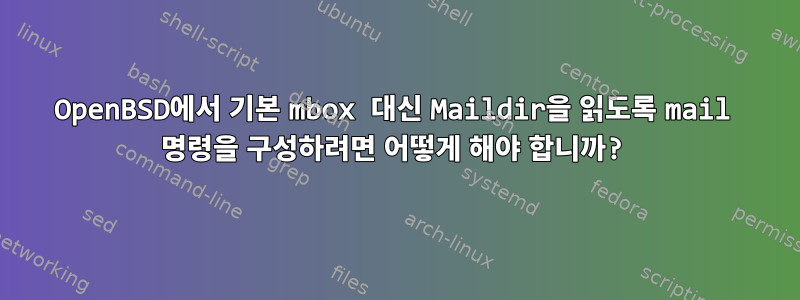 OpenBSD에서 기본 mbox 대신 Maildir을 읽도록 mail 명령을 구성하려면 어떻게 해야 합니까?