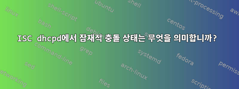 ISC dhcpd에서 잠재적 충돌 상태는 무엇을 의미합니까?