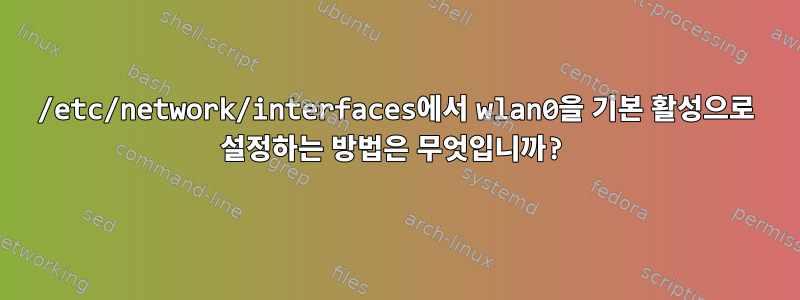 /etc/network/interfaces에서 wlan0을 기본 활성으로 설정하는 방법은 무엇입니까?