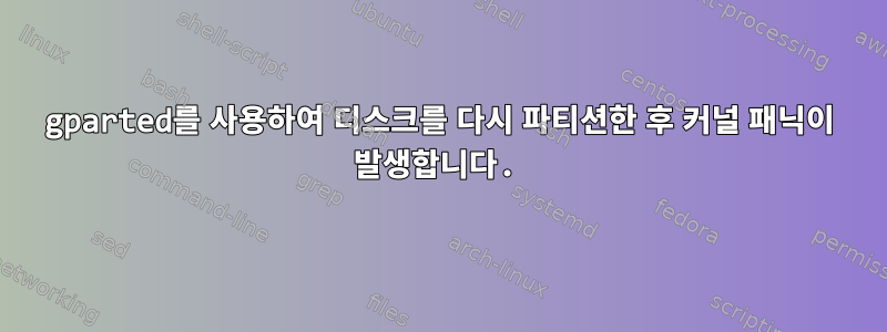 gparted를 사용하여 디스크를 다시 파티션한 후 커널 패닉이 발생합니다.