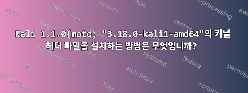 Kali 1.1.0(moto) "3.18.0-kali1-amd64"의 커널 헤더 파일을 설치하는 방법은 무엇입니까?