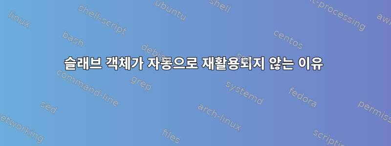 슬래브 객체가 자동으로 재활용되지 않는 이유