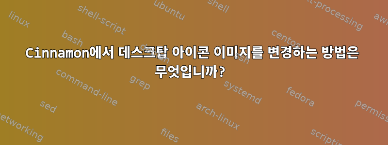 Cinnamon에서 데스크탑 아이콘 이미지를 변경하는 방법은 무엇입니까?