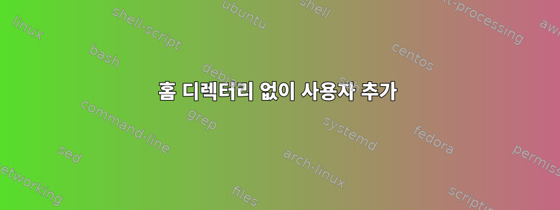 홈 디렉터리 없이 사용자 추가