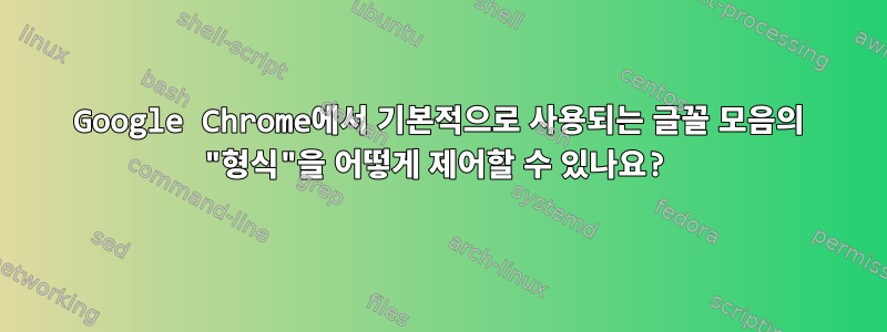 Google Chrome에서 기본적으로 사용되는 글꼴 모음의 "형식"을 어떻게 제어할 수 있나요?