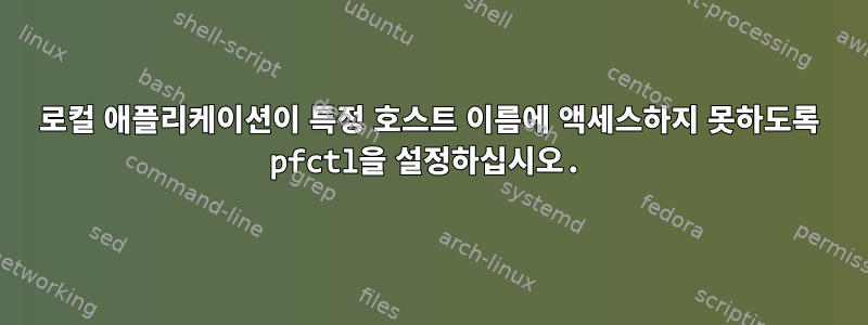 로컬 애플리케이션이 특정 호스트 이름에 액세스하지 못하도록 pfctl을 설정하십시오.