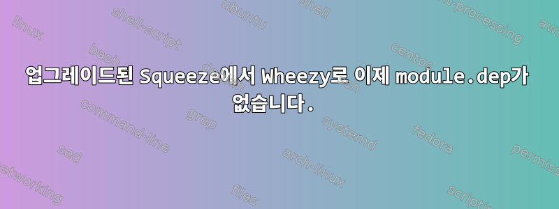 업그레이드된 Squeeze에서 Wheezy로 이제 module.dep가 없습니다.