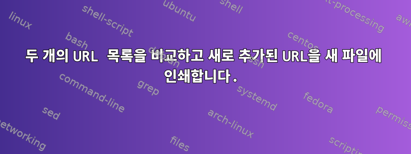 두 개의 URL 목록을 비교하고 새로 추가된 URL을 새 파일에 인쇄합니다.