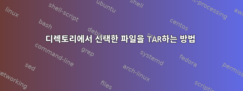 디렉토리에서 선택한 파일을 TAR하는 방법