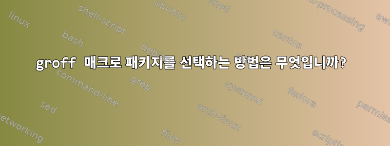 groff 매크로 패키지를 선택하는 방법은 무엇입니까?