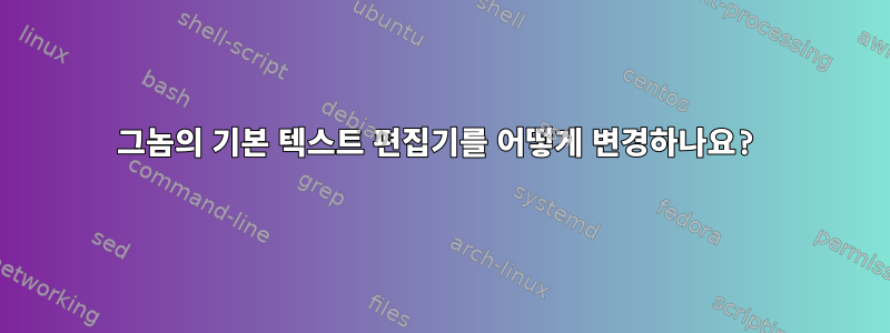 그놈의 기본 텍스트 편집기를 어떻게 변경하나요?