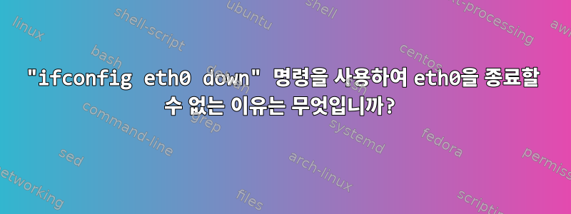 "ifconfig eth0 down" 명령을 사용하여 eth0을 종료할 수 없는 이유는 무엇입니까?