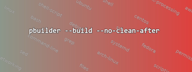 pbuilder --build --no-clean-after