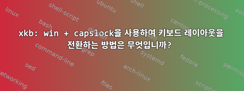 xkb: win + capslock을 사용하여 키보드 레이아웃을 전환하는 방법은 무엇입니까?