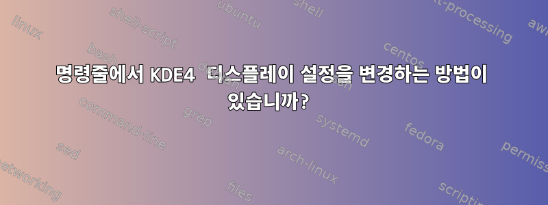 명령줄에서 KDE4 디스플레이 설정을 변경하는 방법이 있습니까?