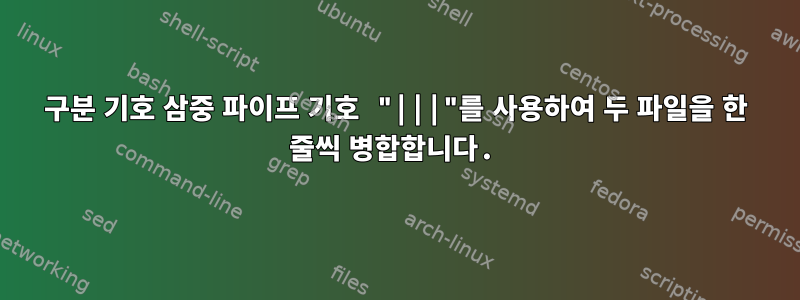 구분 기호 삼중 파이프 기호 "|||"를 사용하여 두 파일을 한 줄씩 병합합니다.