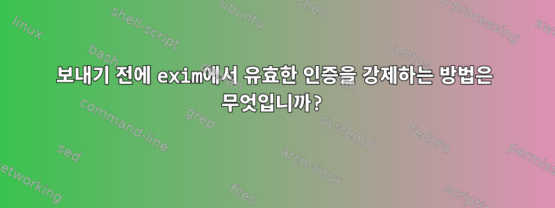 보내기 전에 exim에서 유효한 인증을 강제하는 방법은 무엇입니까?