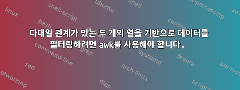 다대일 관계가 있는 두 개의 열을 기반으로 데이터를 필터링하려면 awk를 사용해야 합니다.