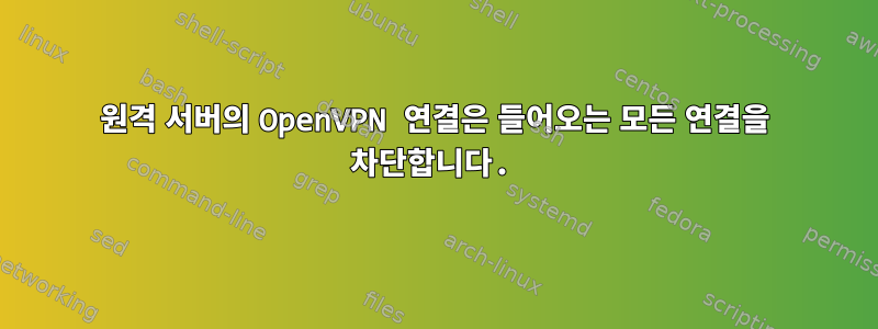 원격 서버의 OpenVPN 연결은 들어오는 모든 연결을 차단합니다.